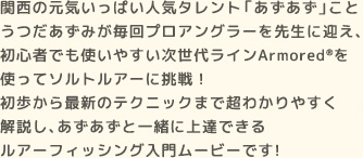 関西の元気いっぱい人気タレント「あずあず」こと、うつだあずみが毎回プロアングラーを先生に迎え、ソルトルアーに挑戦するDUELMOVIEの人気シリーズです。